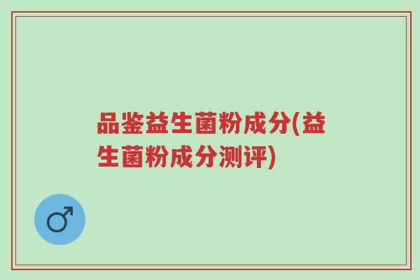 品鉴益生菌粉成分(益生菌粉成分测评)-第1张图片-超越 品鉴益生菌粉成分(益生菌粉成分测评)-第1张图片-超越