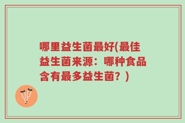 哪里益生菌最好(最佳益生菌来源:哪种食品含有最多益生菌?)-第1张图片-超越 哪里益生菌最好(最佳益生菌来源:哪种食品含有最多益生菌?)-第1张图片-超越
