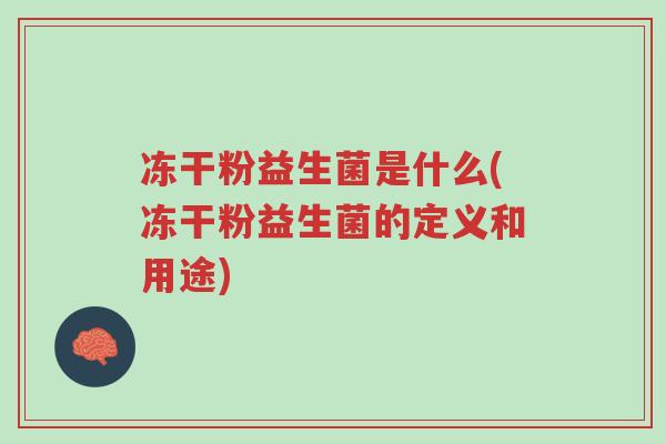 冻干粉益生菌是什么(冻干粉益生菌的定义和用途)-第1张图片-超越