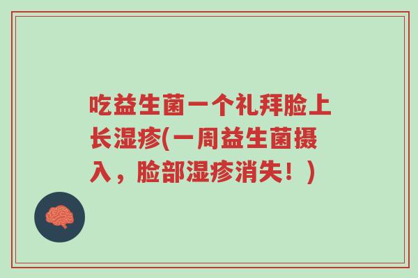 吃益生菌一个礼拜脸上长湿疹(一周益生菌摄入,脸部湿疹消失!)-第1张图片-超越 吃益生菌一个礼拜脸上长湿疹(一周益生菌摄入,脸部湿疹消失!)-第1张图片-超越