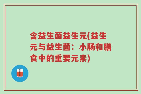 含益生菌益生元(益生元与益生菌:小肠和膳食中的重要元素)-第1张图片-超越 含益生菌益生元(益生元与益生菌:小肠和膳食中的重要元素)-第1张图片-超越
