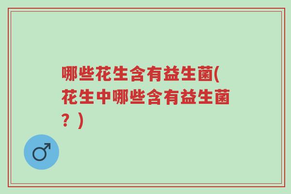 哪些花生含有益生菌(花生中哪些含有益生菌?)-第1张图片-超越 哪些花生含有益生菌(花生中哪些含有益生菌?)-第1张图片-超越