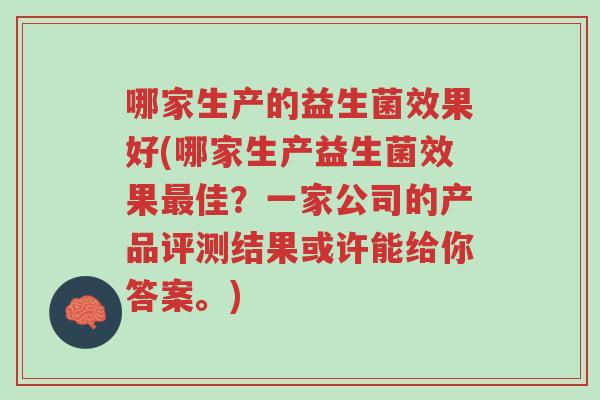 哪家生产的益生菌效果好(哪家生产益生菌效果最佳?一家公司的产品评测结果或许能给你答案。)-第1张图片-超越 哪家生产的益生菌效果好(哪家生产益生菌效果最佳?一家公司的产品评测结果或许能给你答案。)-第1张图片-超越