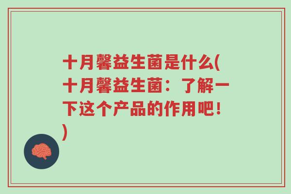 十月馨益生菌是什么(十月馨益生菌:了解一下这个产品的作用吧!)-第1张图片-超越 十月馨益生菌是什么(十月馨益生菌:了解一下这个产品的作用吧!)-第1张图片-超越