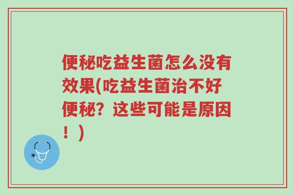 便秘吃益生菌怎么没有效果(吃益生菌治不好便秘?这些可能是原因!)-第1张图片-超越 便秘吃益生菌怎么没有效果(吃益生菌治不好便秘?这些可能是原因!)-第1张图片-超越