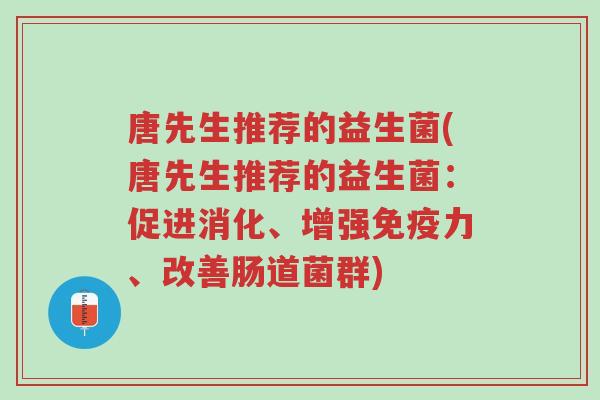 唐先生推荐的益生菌(唐先生推荐的益生菌:促进消化、增强免疫力、改善肠道菌群)-第1张图片-超越 唐先生推荐的益生菌(唐先生推荐的益生菌:促进消化、增强免疫力、改善肠道菌群)-第1张图片-超越