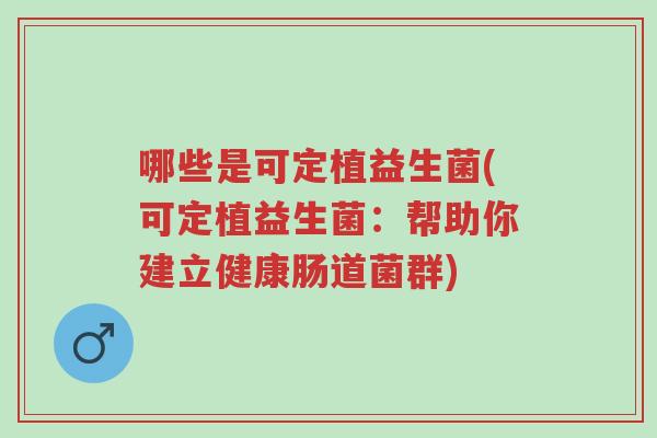哪些是可定植益生菌(可定植益生菌:帮助你建立健康肠道菌群)-第1张图片-超越 哪些是可定植益生菌(可定植益生菌:帮助你建立健康肠道菌群)-第1张图片-超越