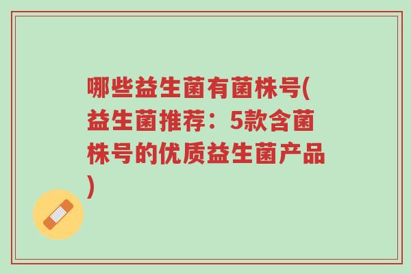哪些益生菌有菌株号(益生菌推荐:5款含菌株号的优质益生菌产品)-第1张图片-超越 哪些益生菌有菌株号(益生菌推荐:5款含菌株号的优质益生菌产品)-第1张图片-超越