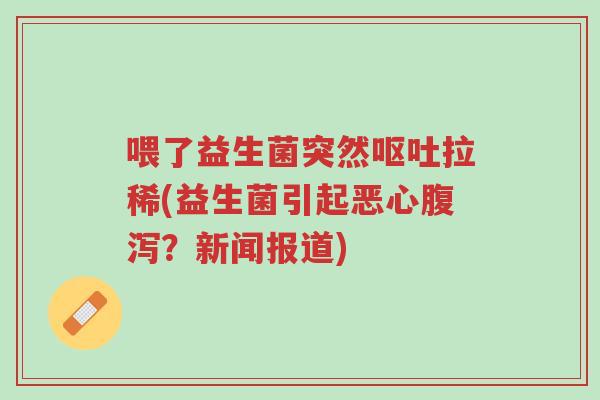 喂了益生菌突然呕吐拉稀(益生菌引起恶心腹泻?新闻报道)-第1张图片-超越 喂了益生菌突然呕吐拉稀(益生菌引起恶心腹泻?新闻报道)-第1张图片-超越