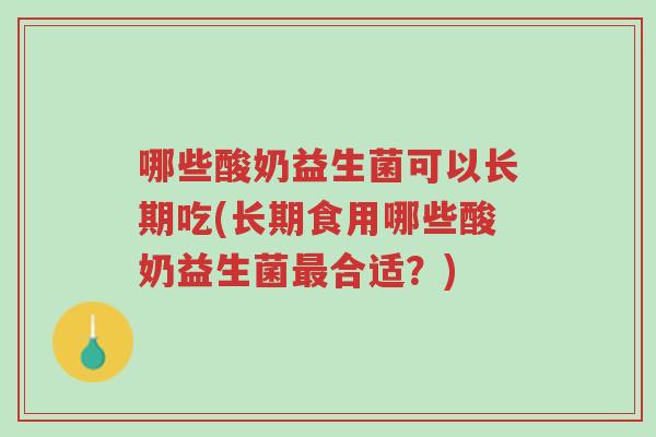 哪些酸奶益生菌可以长期吃(长期食用哪些酸奶益生菌最合适?)-第1张图片-超越 哪些酸奶益生菌可以长期吃(长期食用哪些酸奶益生菌最合适?)-第1张图片-超越