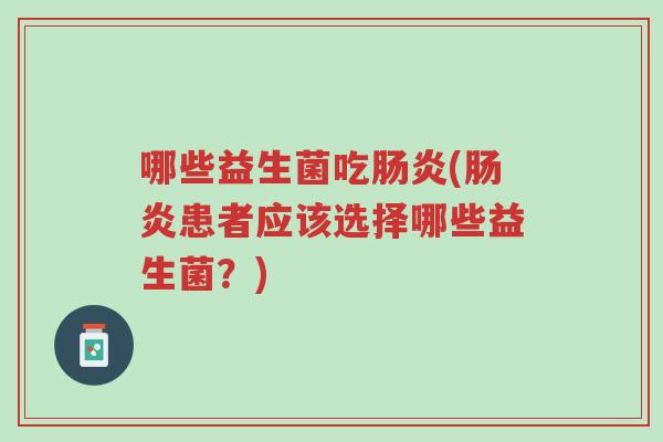 哪些益生菌吃肠炎(肠炎患者应该选择哪些益生菌?)-第1张图片-超越 哪些益生菌吃肠炎(肠炎患者应该选择哪些益生菌?)-第1张图片-超越