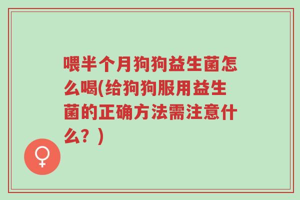 喂半个月狗狗益生菌怎么喝(给狗狗服用益生菌的正确方法需注意什么?)-第1张图片-超越 喂半个月狗狗益生菌怎么喝(给狗狗服用益生菌的正确方法需注意什么?)-第1张图片-超越