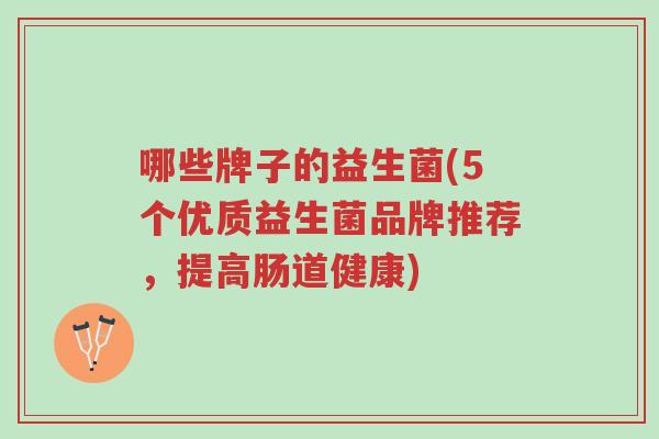 哪些牌子的益生菌(5个优质益生菌品牌推荐,提高肠道健康)-第1张图片-超越 哪些牌子的益生菌(5个优质益生菌品牌推荐,提高肠道健康)-第1张图片-超越
