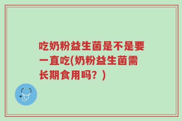 吃奶粉益生菌是不是要一直吃(奶粉益生菌需长期食用吗?)-第1张图片-超越 吃奶粉益生菌是不是要一直吃(奶粉益生菌需长期食用吗?)-第1张图片-超越