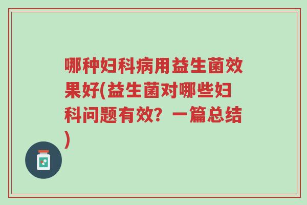 哪种妇科病用益生菌效果好(益生菌对哪些妇科问题有效?一篇总结)-第1张图片-超越 哪种妇科病用益生菌效果好(益生菌对哪些妇科问题有效?一篇总结)-第1张图片-超越