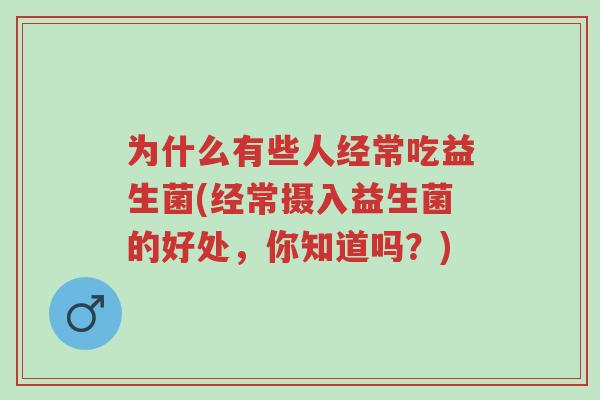 为什么有些人经常吃益生菌(经常摄入益生菌的好处，你知道吗？)-第1张图片-超越