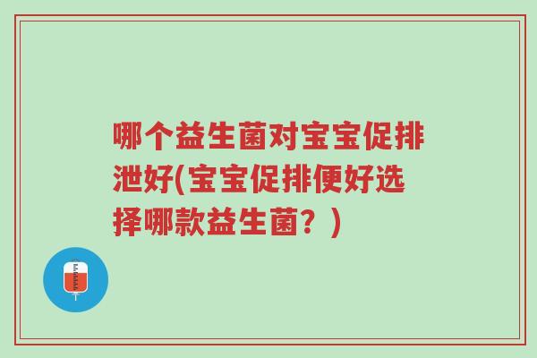 哪个益生菌对宝宝促排泄好(宝宝促排便好选择哪款益生菌?)-第1张图片-超越 哪个益生菌对宝宝促排泄好(宝宝促排便好选择哪款益生菌?)-第1张图片-超越
