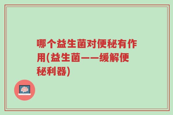 哪个益生菌对便秘有作用(益生菌——缓解便秘利器)-第1张图片-超越 哪个益生菌对便秘有作用(益生菌——缓解便秘利器)-第1张图片-超越