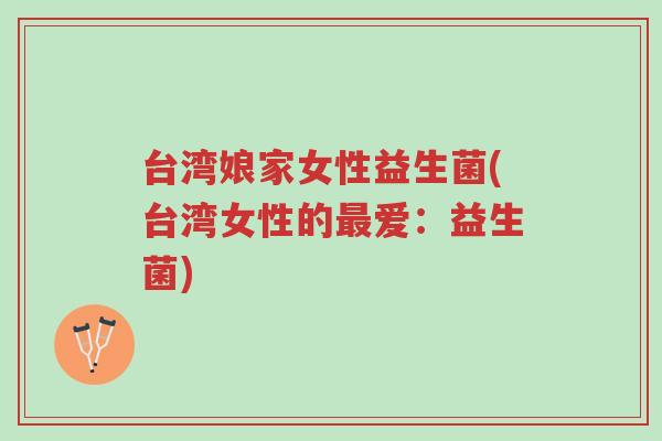 台湾娘家女性益生菌(台湾女性的最爱:益生菌)-第1张图片-超越 台湾娘家女性益生菌(台湾女性的最爱:益生菌)-第1张图片-超越