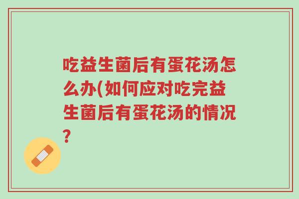 吃益生菌后有蛋花汤怎么办(如何应对吃完益生菌后有蛋花汤的情况?-第1张图片-超越 吃益生菌后有蛋花汤怎么办(如何应对吃完益生菌后有蛋花汤的情况?-第1张图片-超越