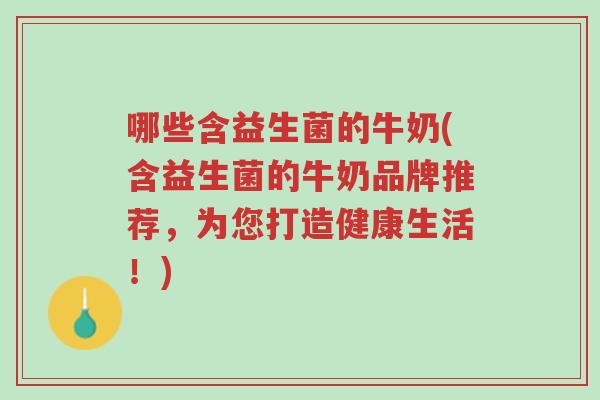 哪些含益生菌的牛奶(含益生菌的牛奶品牌推荐,为您打造健康生活!)-第1张图片-超越 哪些含益生菌的牛奶(含益生菌的牛奶品牌推荐,为您打造健康生活!)-第1张图片-超越