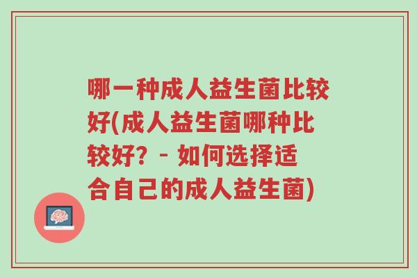 哪一种成人益生菌比较好(成人益生菌哪种比较好?- 如何选择适合自己的成人益生菌)-第1张图片-超越 哪一种成人益生菌比较好(成人益生菌哪种比较好?- 如何选择适合自己的成人益生菌)-第1张图片-超越