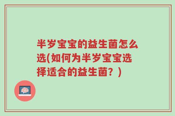 半岁宝宝的益生菌怎么选(如何为半岁宝宝选择适合的益生菌?)-第1张图片-超越 半岁宝宝的益生菌怎么选(如何为半岁宝宝选择适合的益生菌?)-第1张图片-超越