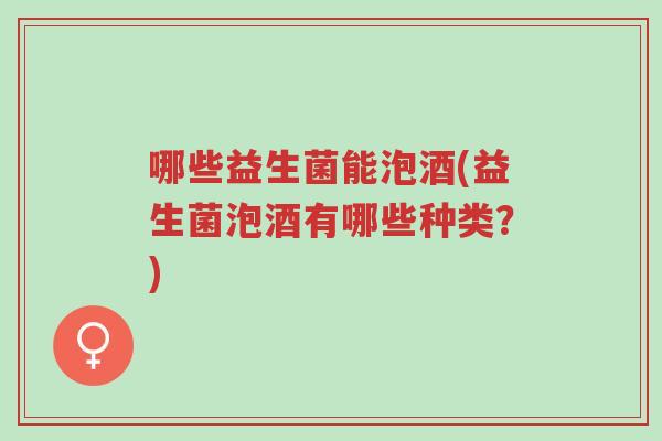 哪些益生菌能泡酒(益生菌泡酒有哪些种类?)-第1张图片-超越 哪些益生菌能泡酒(益生菌泡酒有哪些种类?)-第1张图片-超越