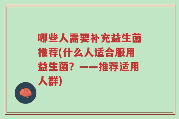 哪些人需要补充益生菌推荐(什么人适合服用益生菌?——推荐适用人群)-第1张图片-超越 哪些人需要补充益生菌推荐(什么人适合服用益生菌?——推荐适用人群)-第1张图片-超越