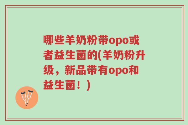 哪些羊奶粉带opo或者益生菌的(羊奶粉升级,新品带有opo和益生菌!)-第1张图片-超越 哪些羊奶粉带opo或者益生菌的(羊奶粉升级,新品带有opo和益生菌!)-第1张图片-超越