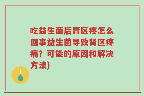 吃益生菌后肾区疼怎么回事益生菌导致肾区疼痛?可能的原因和解决方法)-第1张图片-超越 吃益生菌后肾区疼怎么回事益生菌导致肾区疼痛?可能的原因和解决方法)-第1张图片-超越
