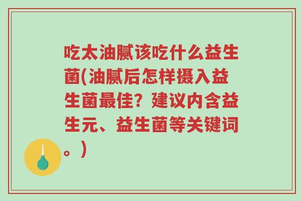 吃太油腻该吃什么益生菌(油腻后怎样摄入益生菌最佳?建议内含益生元、益生菌等关键词。)-第1张图片-超越 吃太油腻该吃什么益生菌(油腻后怎样摄入益生菌最佳?建议内含益生元、益生菌等关键词。)-第1张图片-超越