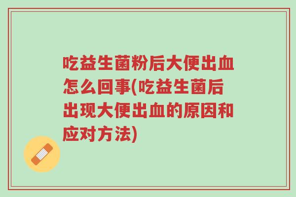 吃益生菌粉后大便出血怎么回事(吃益生菌后出现大便出血的原因和应对方法)-第1张图片-超越 吃益生菌粉后大便出血怎么回事(吃益生菌后出现大便出血的原因和应对方法)-第1张图片-超越