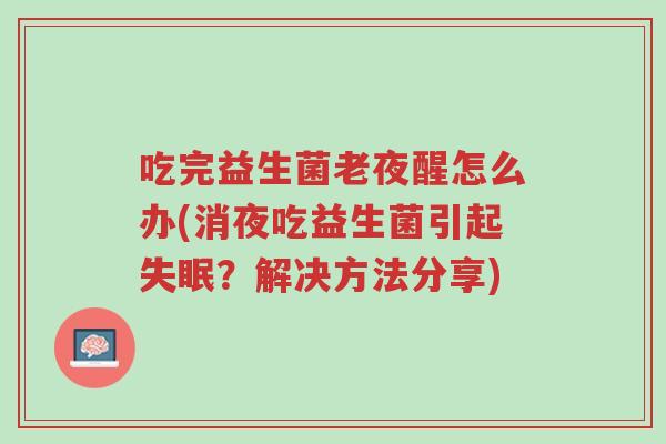 吃完益生菌老夜醒怎么办(消夜吃益生菌引起失眠?解决方法分享)-第1张图片-超越 吃完益生菌老夜醒怎么办(消夜吃益生菌引起失眠?解决方法分享)-第1张图片-超越