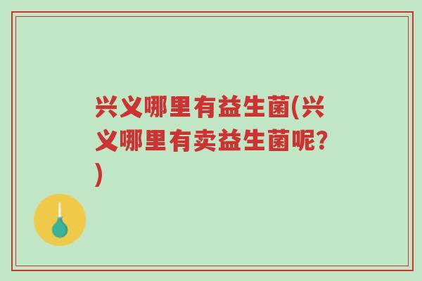 兴义哪里有益生菌(兴义哪里有卖益生菌呢?)-第1张图片-超越 兴义哪里有益生菌(兴义哪里有卖益生菌呢?)-第1张图片-超越