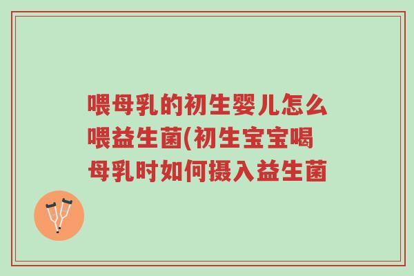 喂母乳的初生婴儿怎么喂益生菌(初生宝宝喝母乳时如何摄入益生菌-第1张图片-超越 喂母乳的初生婴儿怎么喂益生菌(初生宝宝喝母乳时如何摄入益生菌-第1张图片-超越