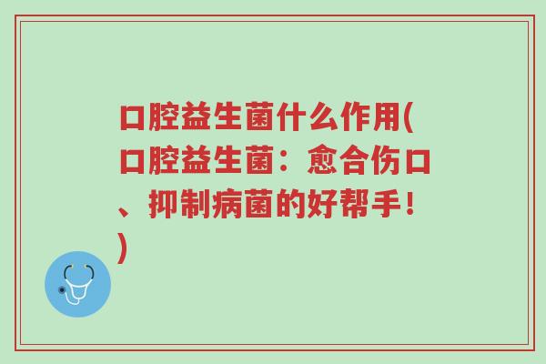 口腔益生菌什么作用(口腔益生菌:愈合伤口、抑制病菌的好帮手!)-第1张图片-超越 口腔益生菌什么作用(口腔益生菌:愈合伤口、抑制病菌的好帮手!)-第1张图片-超越
