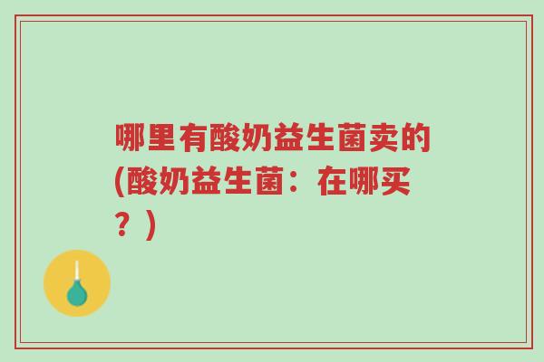 哪里有酸奶益生菌卖的(酸奶益生菌:在哪买?)-第1张图片-超越 哪里有酸奶益生菌卖的(酸奶益生菌:在哪买?)-第1张图片-超越