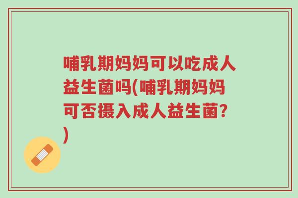 哺乳期妈妈可以吃成人益生菌吗(哺乳期妈妈可否摄入成人益生菌?)-第1张图片-超越 哺乳期妈妈可以吃成人益生菌吗(哺乳期妈妈可否摄入成人益生菌?)-第1张图片-超越