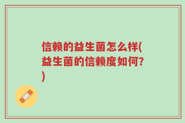 信赖的益生菌怎么样(益生菌的信赖度如何?)-第1张图片-超越 信赖的益生菌怎么样(益生菌的信赖度如何?)-第1张图片-超越