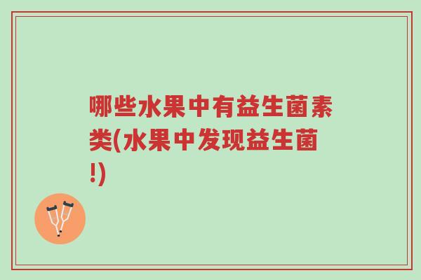 哪些水果中有益生菌素类(水果中发现益生菌!)-第1张图片-超越 哪些水果中有益生菌素类(水果中发现益生菌!)-第1张图片-超越