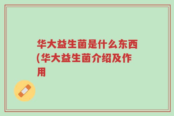 华大益生菌是什么东西(华大益生菌介绍及作用-第1张图片-超越 华大益生菌是什么东西(华大益生菌介绍及作用-第1张图片-超越