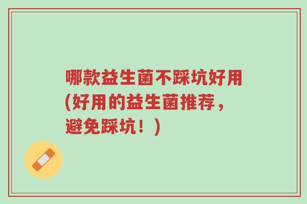 哪款益生菌不踩坑好用(好用的益生菌推荐,避免踩坑!)-第1张图片-超越 哪款益生菌不踩坑好用(好用的益生菌推荐,避免踩坑!)-第1张图片-超越