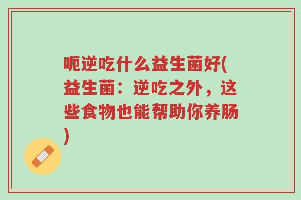 呃逆吃什么益生菌好(益生菌:逆吃之外,这些食物也能帮助你养肠)-第1张图片-超越 呃逆吃什么益生菌好(益生菌:逆吃之外,这些食物也能帮助你养肠)-第1张图片-超越