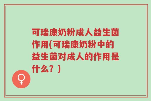 可瑞康奶粉成人益生菌作用(可瑞康奶粉中的益生菌对成人的作用是什么?)-第1张图片-超越 可瑞康奶粉成人益生菌作用(可瑞康奶粉中的益生菌对成人的作用是什么?)-第1张图片-超越