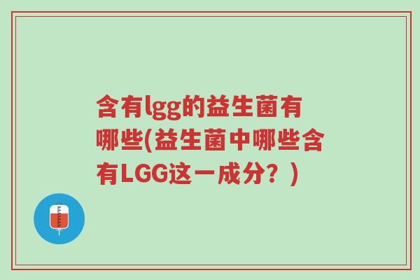 含有lgg的益生菌有哪些(益生菌中哪些含有LGG这一成分?)-第1张图片-超越 含有lgg的益生菌有哪些(益生菌中哪些含有LGG这一成分?)-第1张图片-超越
