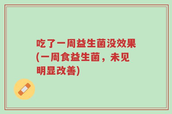 吃了一周益生菌没效果(一周食益生菌,未见明显改善)-第1张图片-超越 吃了一周益生菌没效果(一周食益生菌,未见明显改善)-第1张图片-超越