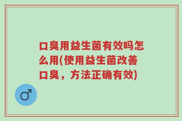口臭用益生菌有效吗怎么用(使用益生菌改善口臭,方法正确有效)-第1张图片-超越 口臭用益生菌有效吗怎么用(使用益生菌改善口臭,方法正确有效)-第1张图片-超越