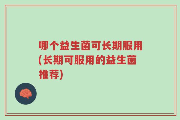 哪个益生菌可长期服用(长期可服用的益生菌推荐)-第1张图片-超越 哪个益生菌可长期服用(长期可服用的益生菌推荐)-第1张图片-超越