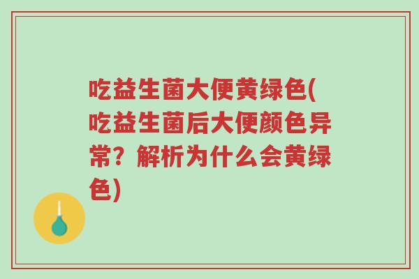 吃益生菌大便黄绿色(吃益生菌后大便颜色异常?解析为什么会黄绿色)-第1张图片-超越 吃益生菌大便黄绿色(吃益生菌后大便颜色异常?解析为什么会黄绿色)-第1张图片-超越